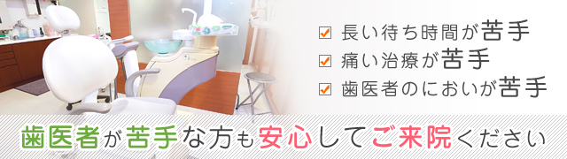 歯医者が苦手な方も 安心してご来院ください